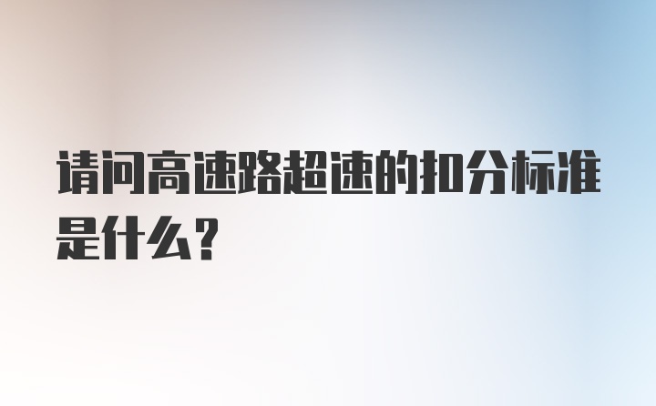 请问高速路超速的扣分标准是什么？