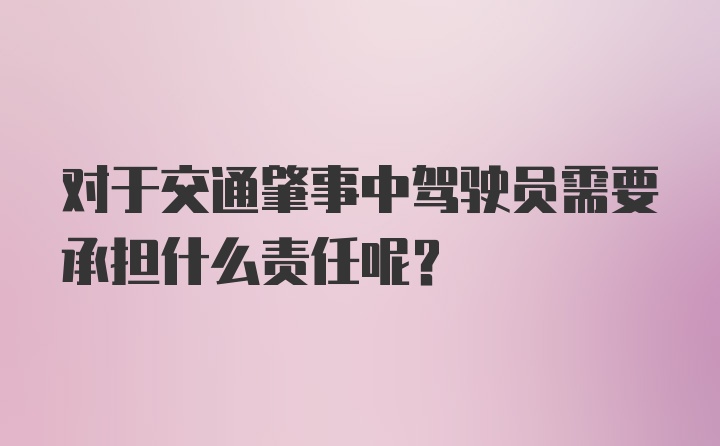 对于交通肇事中驾驶员需要承担什么责任呢？