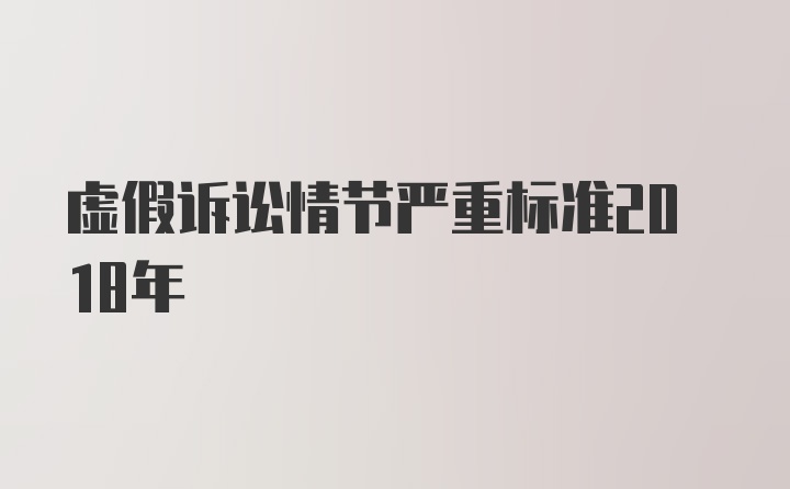 虚假诉讼情节严重标准2018年