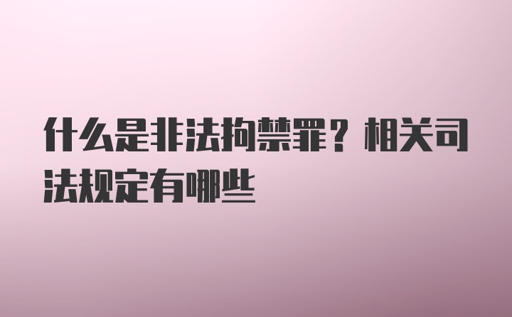 什么是非法拘禁罪？相关司法规定有哪些