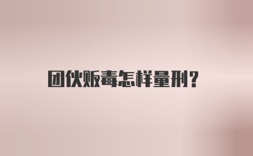 团伙贩毒怎样量刑?