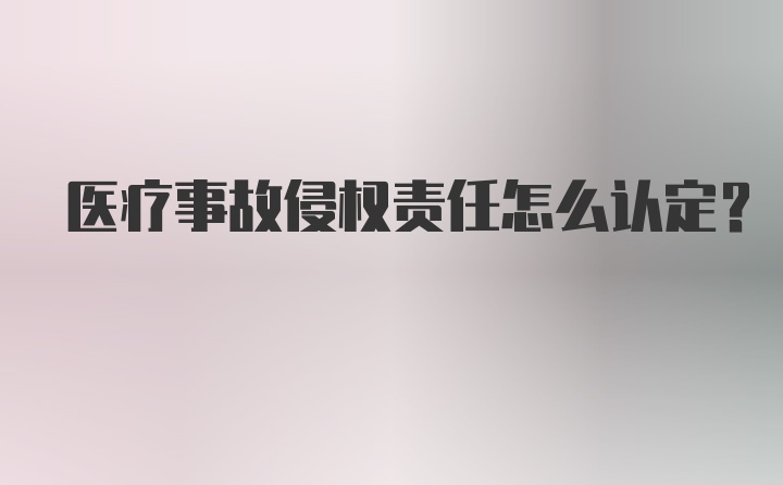 医疗事故侵权责任怎么认定？