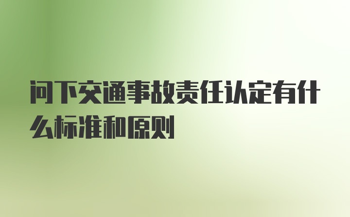 问下交通事故责任认定有什么标准和原则