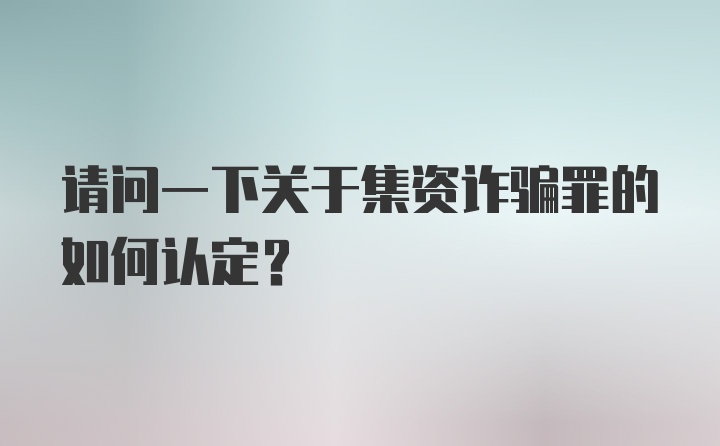 请问一下关于集资诈骗罪的如何认定?