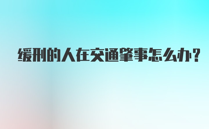 缓刑的人在交通肇事怎么办？