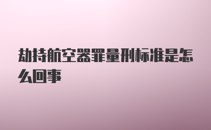 劫持航空器罪量刑标准是怎么回事