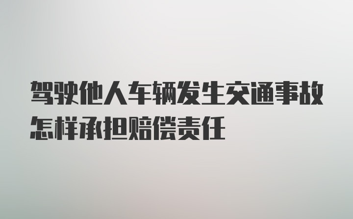 驾驶他人车辆发生交通事故怎样承担赔偿责任