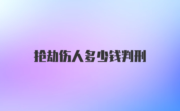 抢劫伤人多少钱判刑