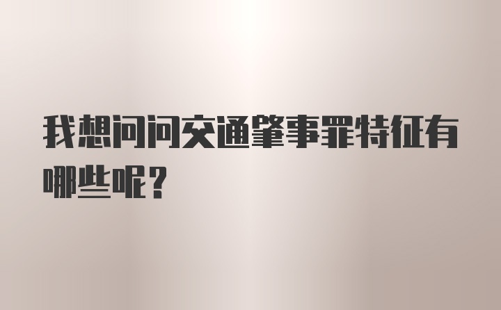 我想问问交通肇事罪特征有哪些呢？