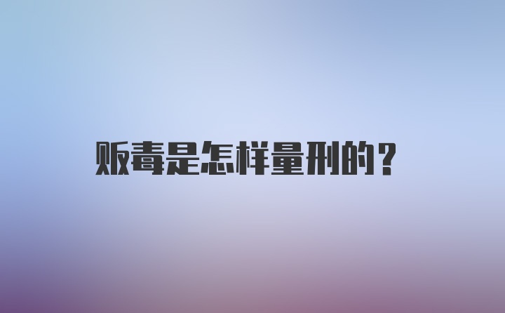 贩毒是怎样量刑的？