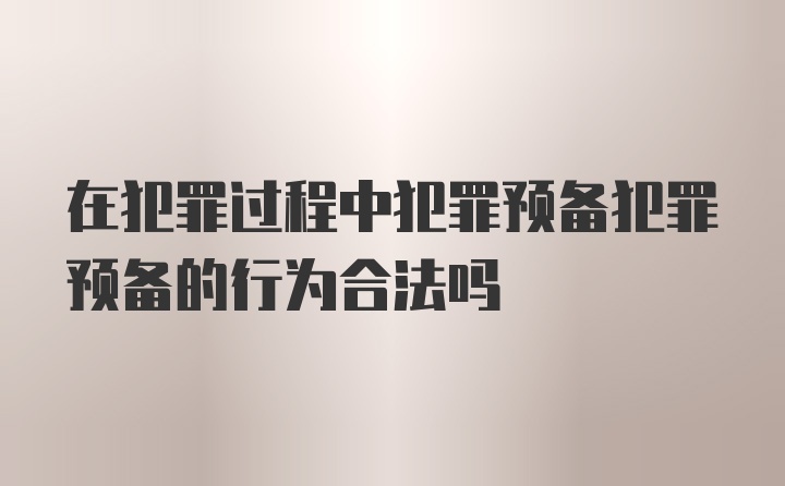 在犯罪过程中犯罪预备犯罪预备的行为合法吗