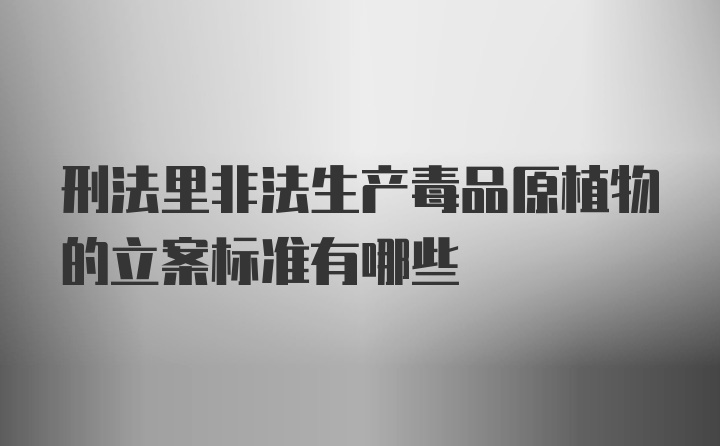 刑法里非法生产毒品原植物的立案标准有哪些