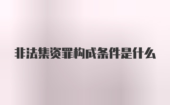 非法集资罪构成条件是什么