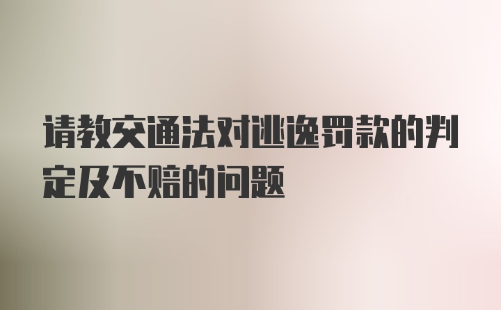 请教交通法对逃逸罚款的判定及不赔的问题