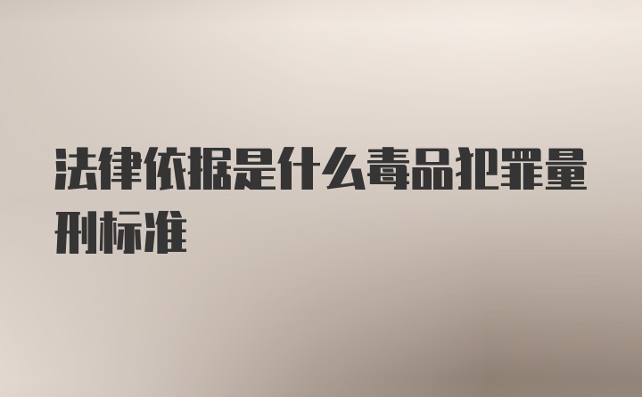 法律依据是什么毒品犯罪量刑标准