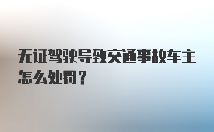 无证驾驶导致交通事故车主怎么处罚？