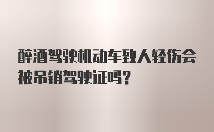 醉酒驾驶机动车致人轻伤会被吊销驾驶证吗？