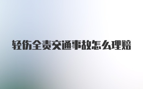 轻伤全责交通事故怎么理赔