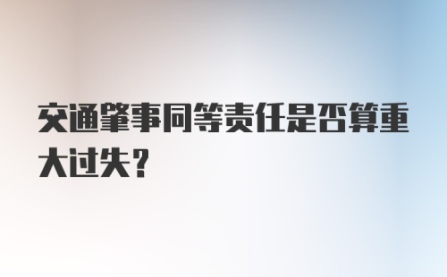 交通肇事同等责任是否算重大过失？