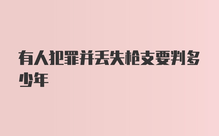 有人犯罪并丢失枪支要判多少年