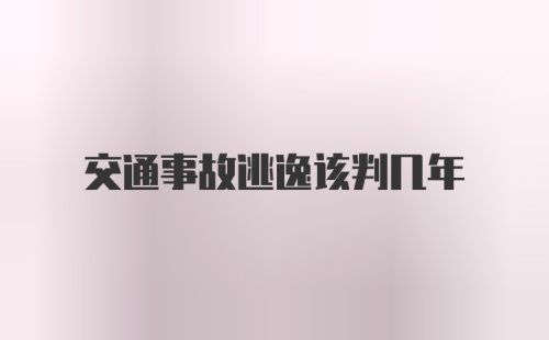 交通事故逃逸该判几年