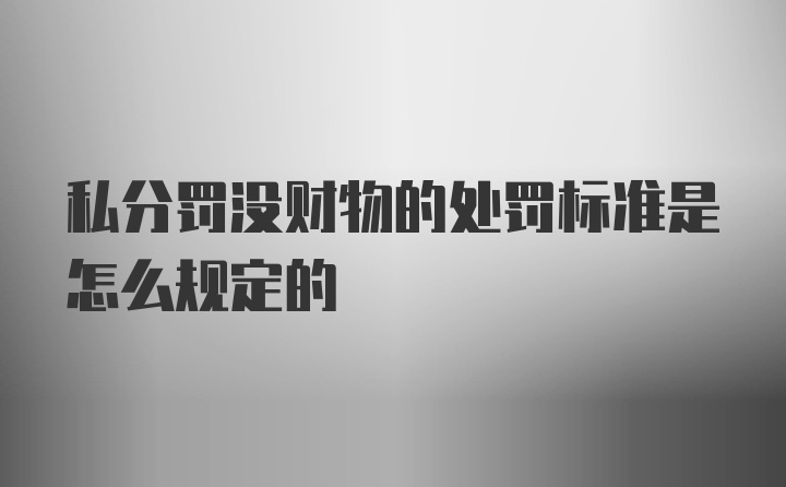 私分罚没财物的处罚标准是怎么规定的