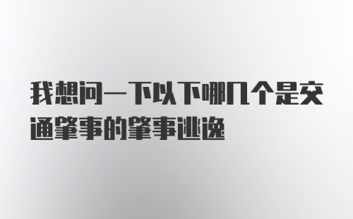 我想问一下以下哪几个是交通肇事的肇事逃逸