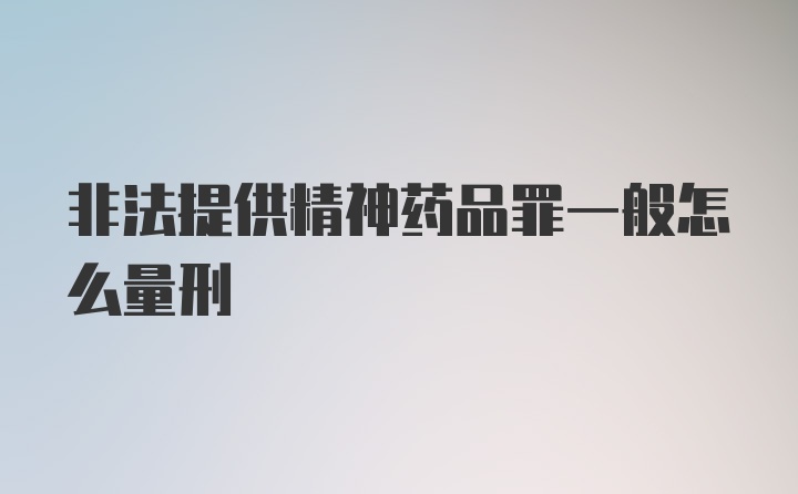 非法提供精神药品罪一般怎么量刑