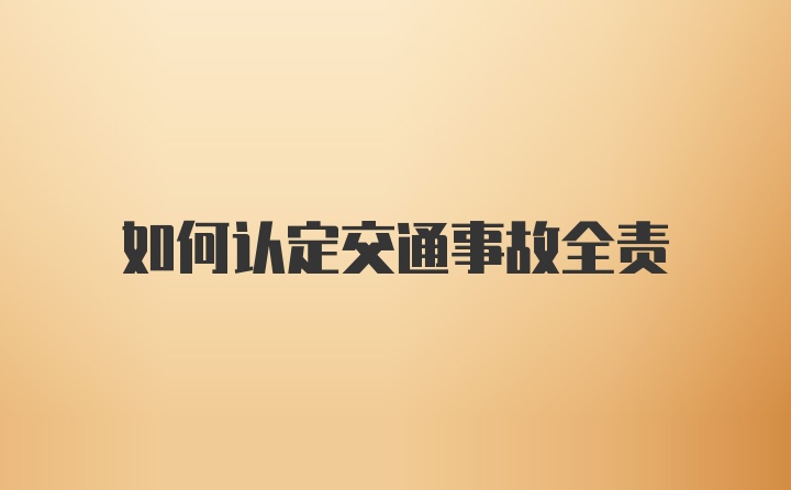 如何认定交通事故全责