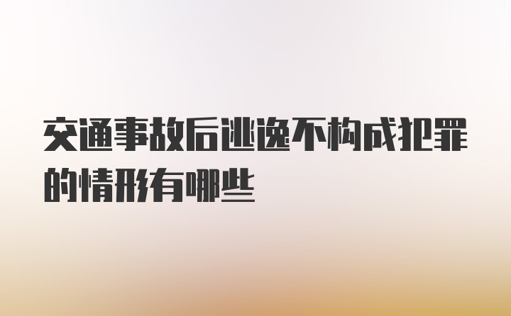 交通事故后逃逸不构成犯罪的情形有哪些