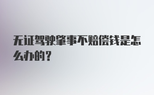 无证驾驶肇事不赔偿钱是怎么办的？