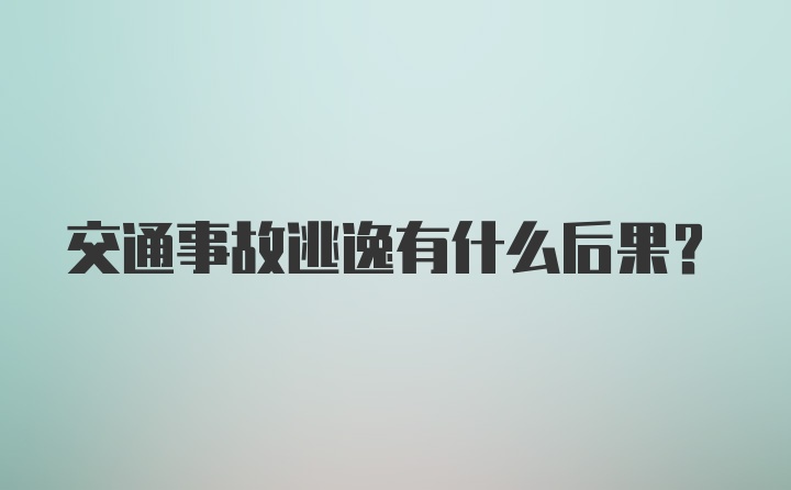 交通事故逃逸有什么后果？