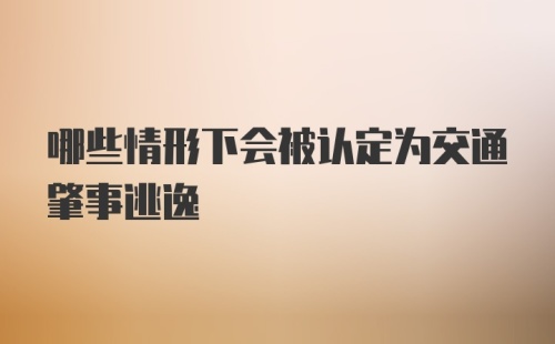 哪些情形下会被认定为交通肇事逃逸