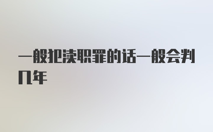 一般犯渎职罪的话一般会判几年