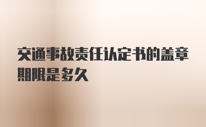 交通事故责任认定书的盖章期限是多久