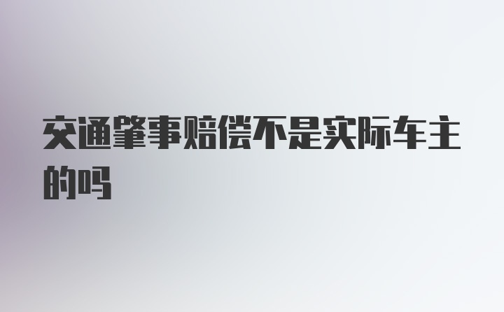 交通肇事赔偿不是实际车主的吗