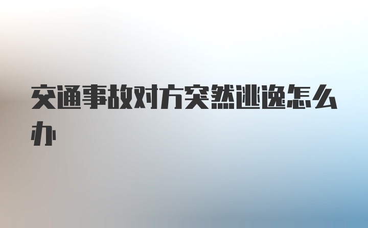 交通事故对方突然逃逸怎么办