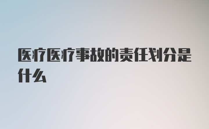 医疗医疗事故的责任划分是什么