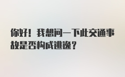 你好！我想问一下此交通事故是否构成逃逸？