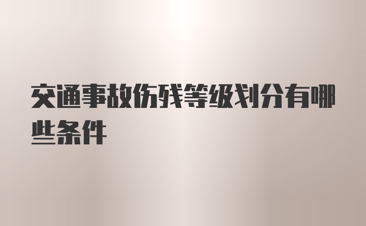 交通事故伤残等级划分有哪些条件