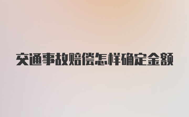 交通事故赔偿怎样确定金额