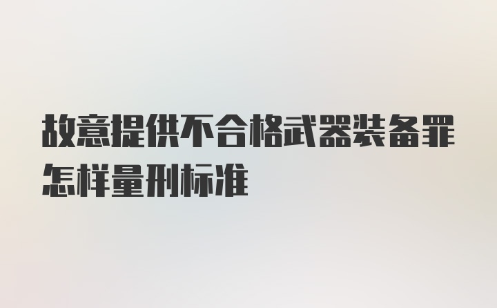 故意提供不合格武器装备罪怎样量刑标准