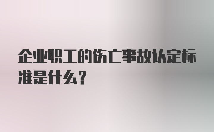 企业职工的伤亡事故认定标准是什么？