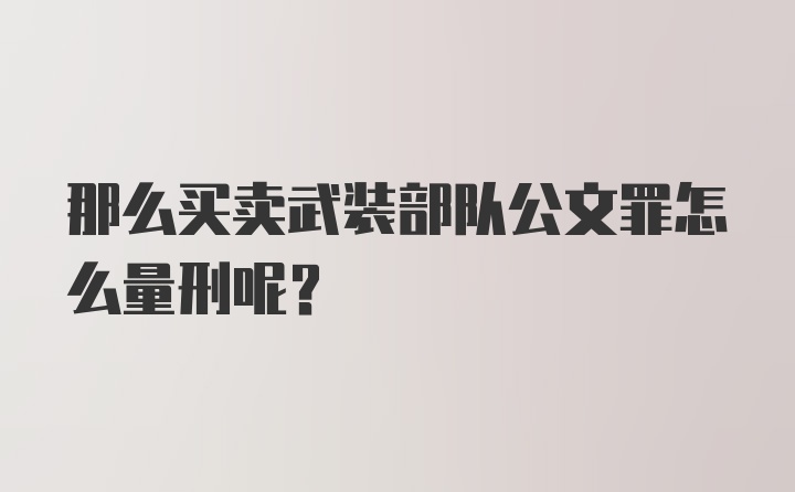 那么买卖武装部队公文罪怎么量刑呢？