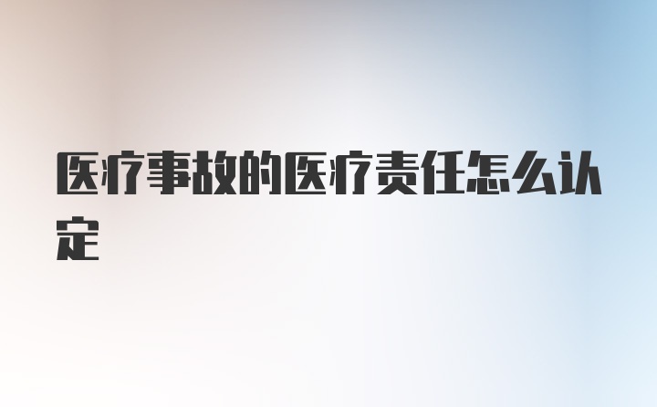 医疗事故的医疗责任怎么认定