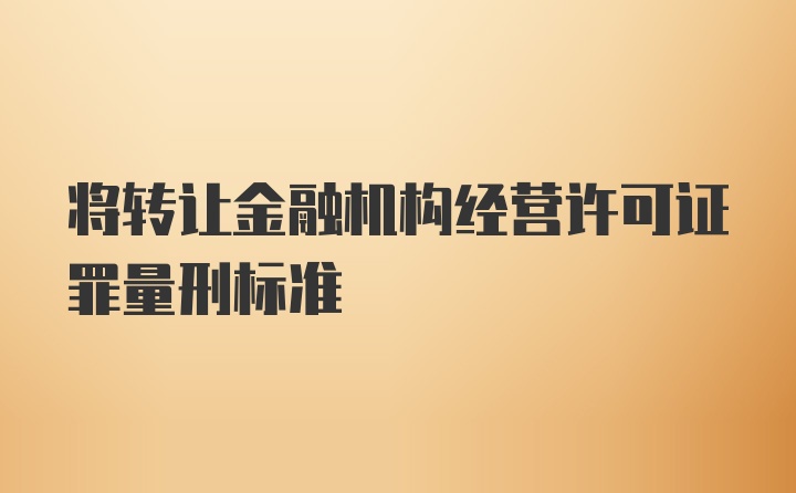 将转让金融机构经营许可证罪量刑标准