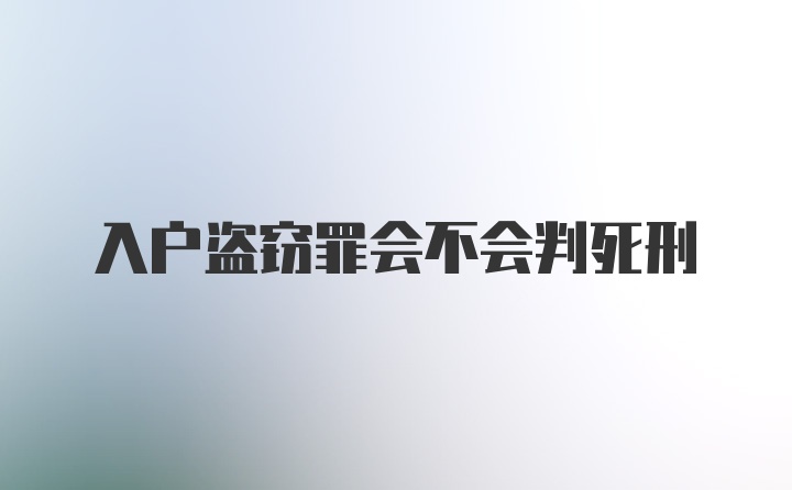 入户盗窃罪会不会判死刑