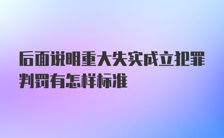 后面说明重大失实成立犯罪判罚有怎样标准