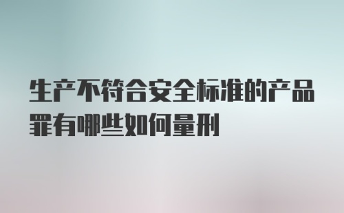 生产不符合安全标准的产品罪有哪些如何量刑