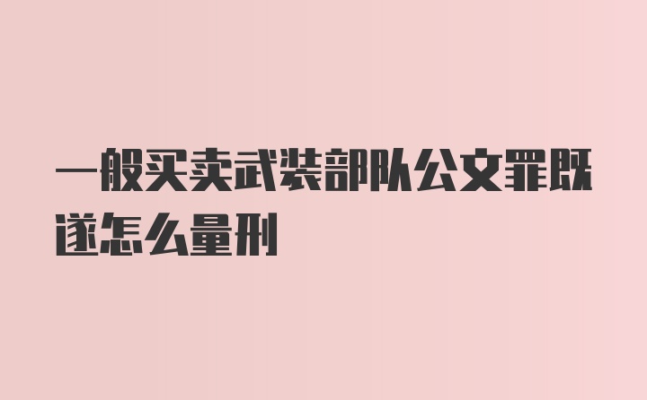 一般买卖武装部队公文罪既遂怎么量刑